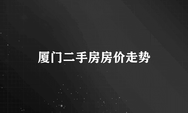 厦门二手房房价走势