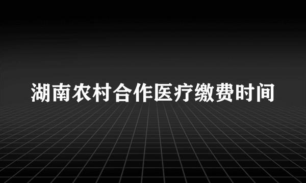 湖南农村合作医疗缴费时间