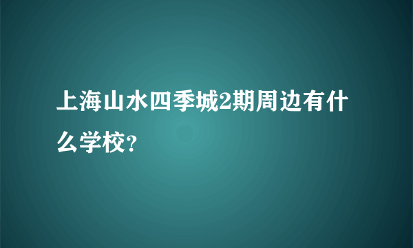 上海山水四季城2期周边有什么学校？