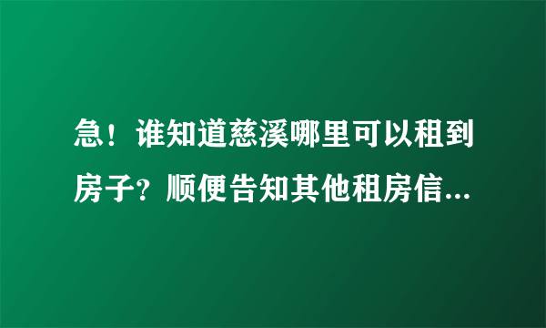 急！谁知道慈溪哪里可以租到房子？顺便告知其他租房信息，谢谢了。