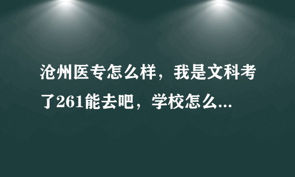 沧州医专怎么样，我是文科考了261能去吧，学校怎么样？毕业给分配嘛
