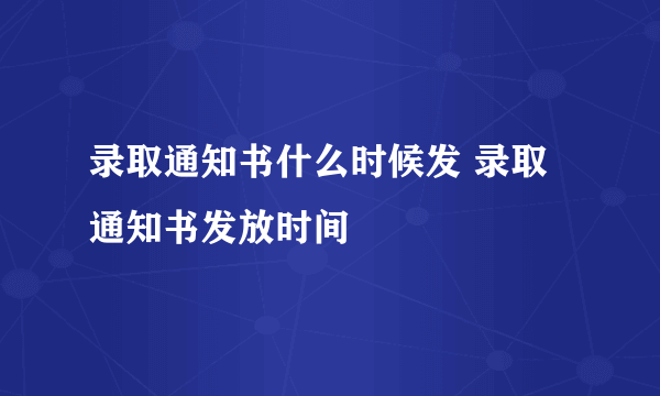 录取通知书什么时候发 录取通知书发放时间