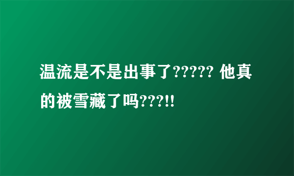 温流是不是出事了????? 他真的被雪藏了吗???!!
