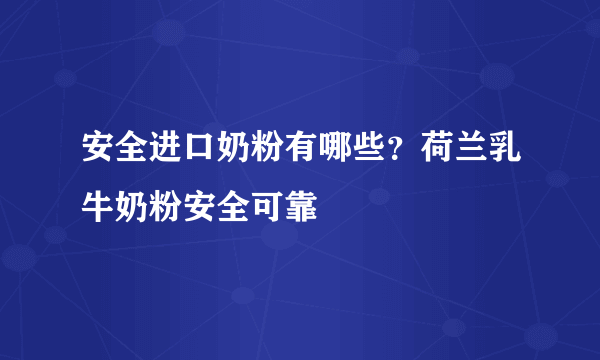 安全进口奶粉有哪些？荷兰乳牛奶粉安全可靠