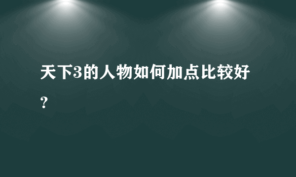 天下3的人物如何加点比较好？