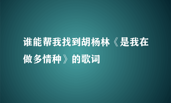 谁能帮我找到胡杨林《是我在做多情种》的歌词