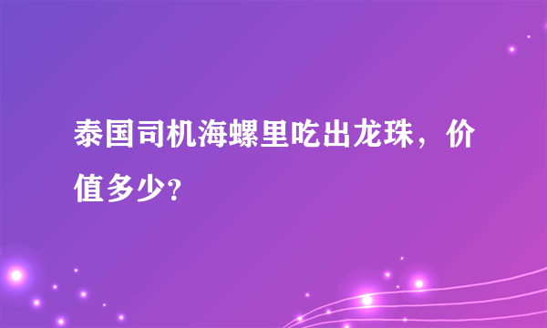 泰国司机海螺里吃出龙珠，价值多少？