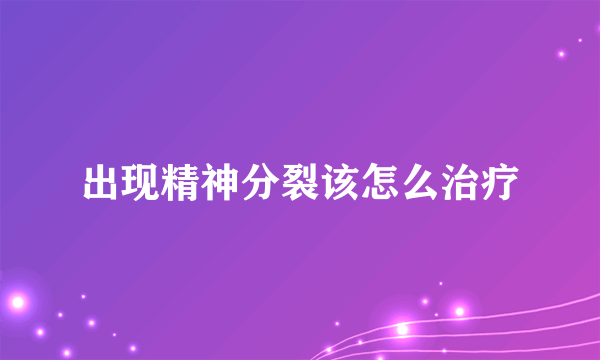 出现精神分裂该怎么治疗