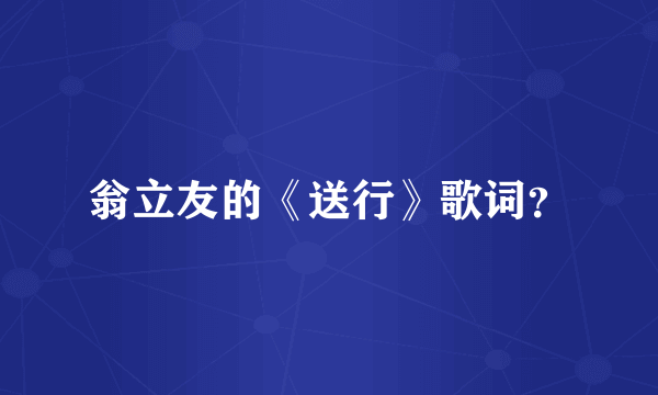 翁立友的《送行》歌词？