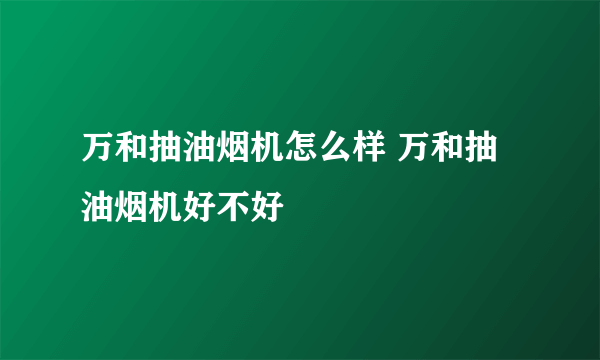 万和抽油烟机怎么样 万和抽油烟机好不好