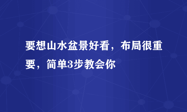 要想山水盆景好看，布局很重要，简单3步教会你