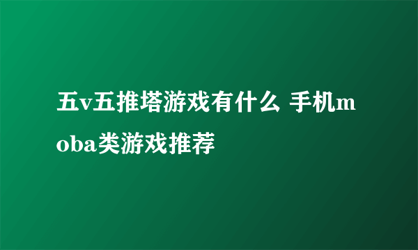 五v五推塔游戏有什么 手机moba类游戏推荐