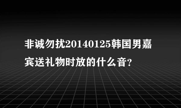 非诚勿扰20140125韩国男嘉宾送礼物时放的什么音？