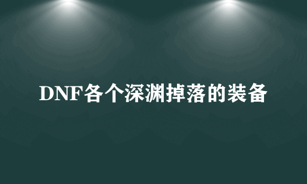 DNF各个深渊掉落的装备