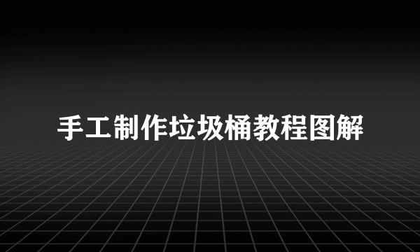 手工制作垃圾桶教程图解