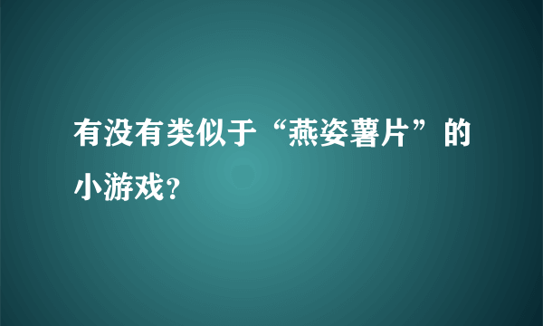 有没有类似于“燕姿薯片”的小游戏？