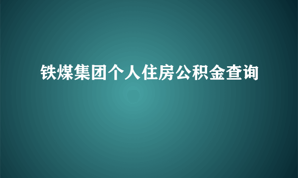 铁煤集团个人住房公积金查询