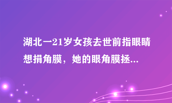 湖北一21岁女孩去世前指眼睛想捐角膜，她的眼角膜拯救了几个人？