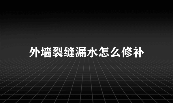 外墙裂缝漏水怎么修补