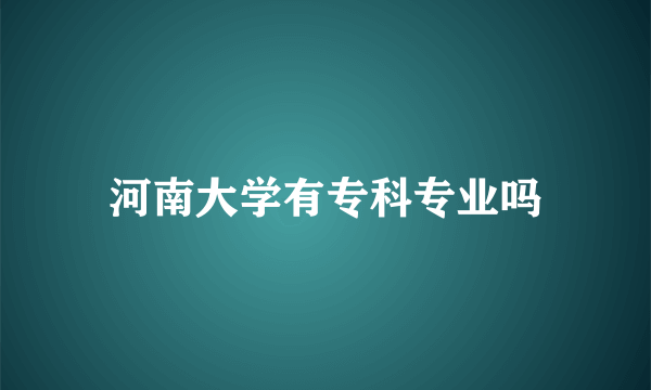 河南大学有专科专业吗