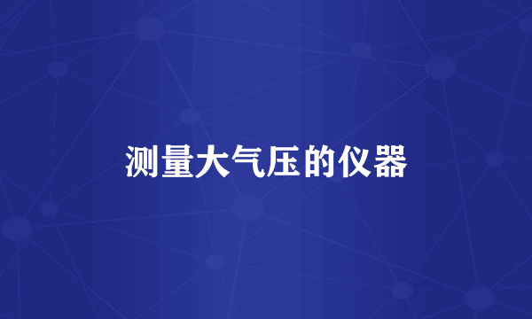 测量大气压的仪器