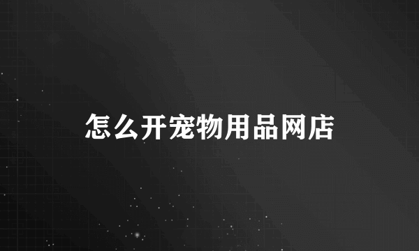 怎么开宠物用品网店