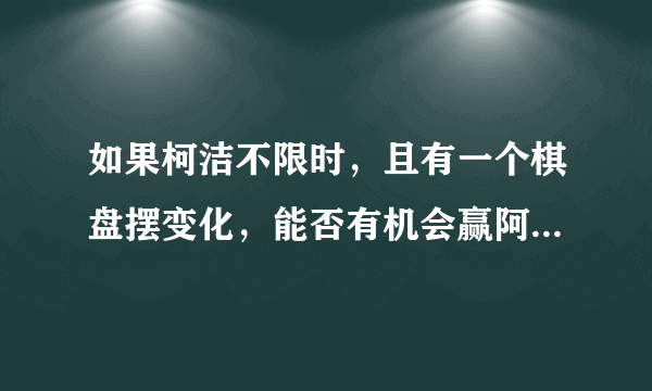 如果柯洁不限时，且有一个棋盘摆变化，能否有机会赢阿尔法狗？
