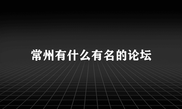 常州有什么有名的论坛