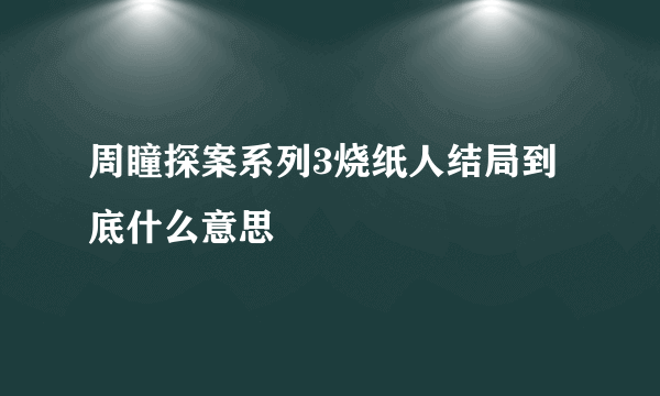 周瞳探案系列3烧纸人结局到底什么意思