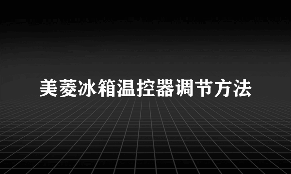 美菱冰箱温控器调节方法