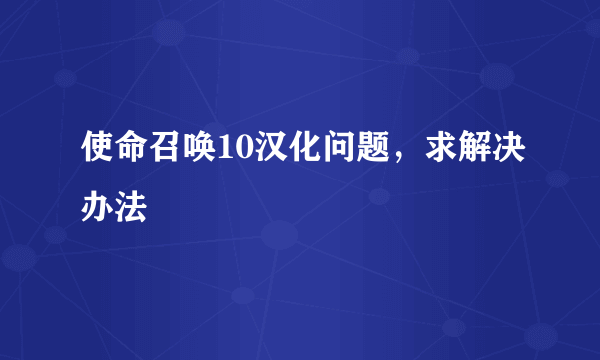 使命召唤10汉化问题，求解决办法