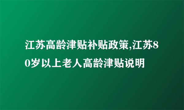 江苏高龄津贴补贴政策,江苏80岁以上老人高龄津贴说明