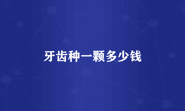 牙齿种一颗多少钱