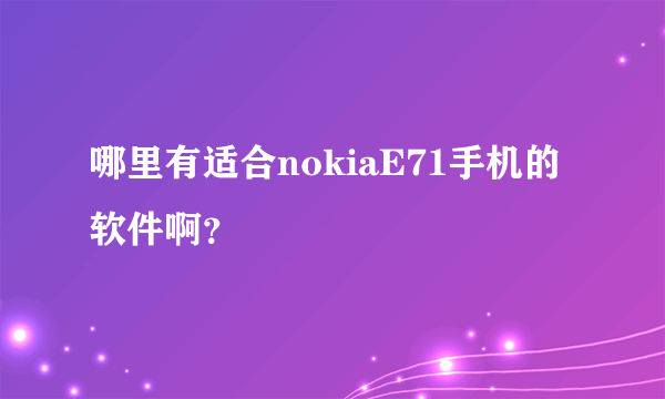 哪里有适合nokiaE71手机的软件啊？