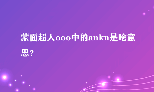 蒙面超人ooo中的ankn是啥意思？