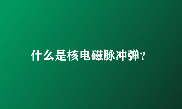 什么是核电磁脉冲弹？