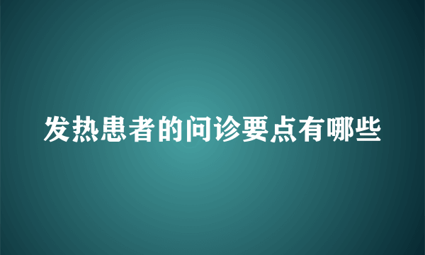 发热患者的问诊要点有哪些