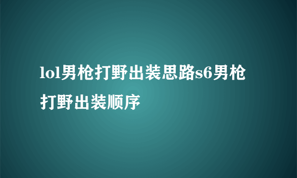 lol男枪打野出装思路s6男枪打野出装顺序