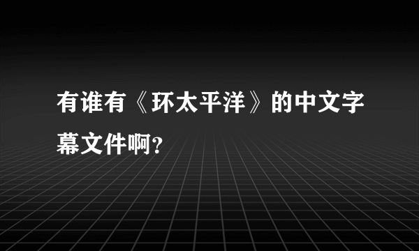 有谁有《环太平洋》的中文字幕文件啊？