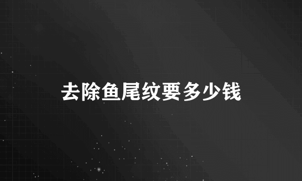 去除鱼尾纹要多少钱