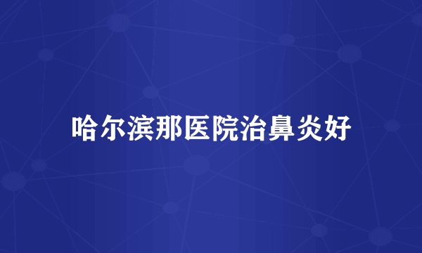 哈尔滨那医院治鼻炎好