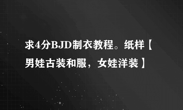 求4分BJD制衣教程。纸样【男娃古装和服，女娃洋装】