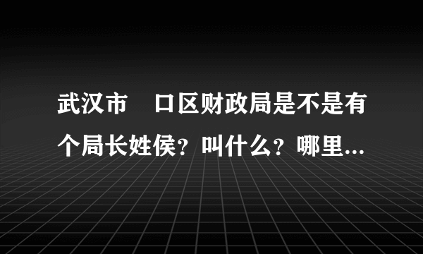 武汉市硚口区财政局是不是有个局长姓侯？叫什么？哪里可以得到他的相关信息?