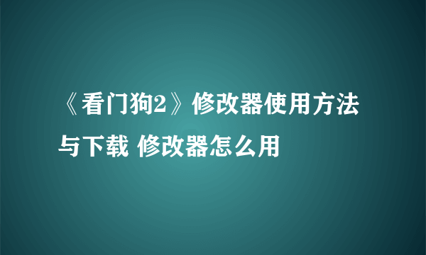 《看门狗2》修改器使用方法与下载 修改器怎么用