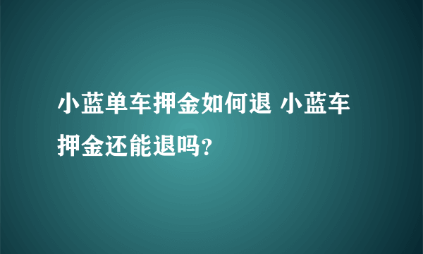小蓝单车押金如何退 小蓝车押金还能退吗？