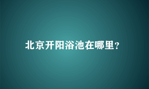 北京开阳浴池在哪里？