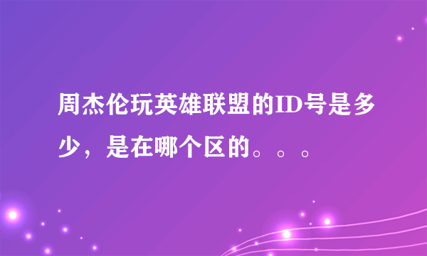 周杰伦玩英雄联盟的ID号是多少，是在哪个区的。。。