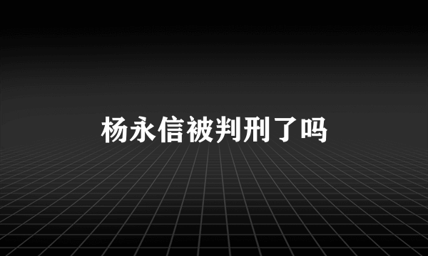 杨永信被判刑了吗