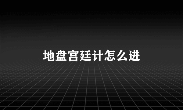 地盘宫廷计怎么进