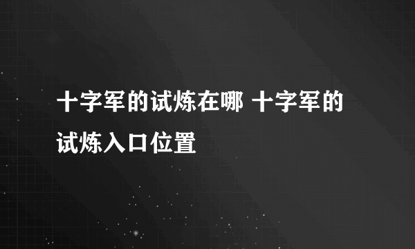 十字军的试炼在哪 十字军的试炼入口位置